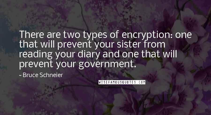 Bruce Schneier Quotes: There are two types of encryption: one that will prevent your sister from reading your diary and one that will prevent your government.