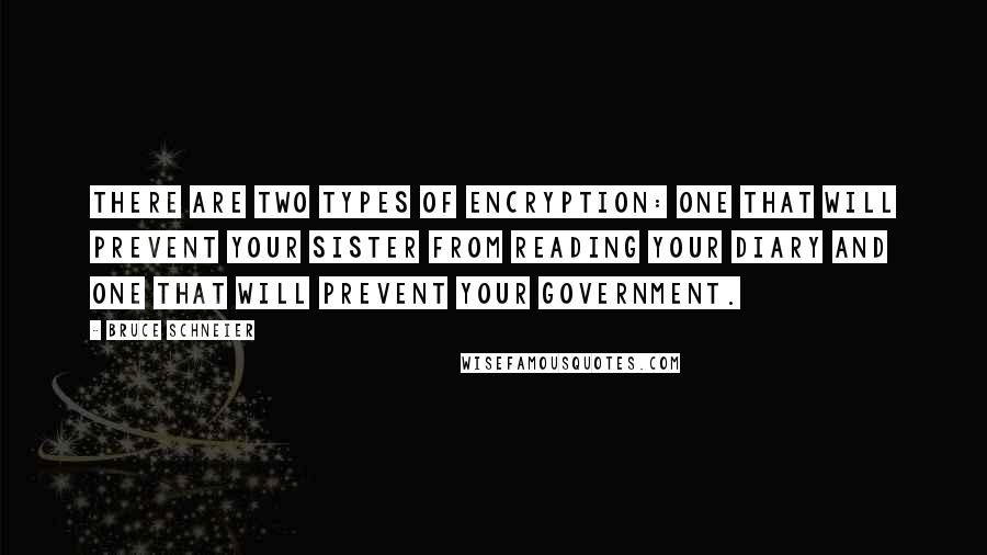 Bruce Schneier Quotes: There are two types of encryption: one that will prevent your sister from reading your diary and one that will prevent your government.