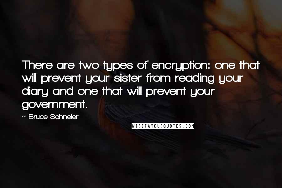 Bruce Schneier Quotes: There are two types of encryption: one that will prevent your sister from reading your diary and one that will prevent your government.