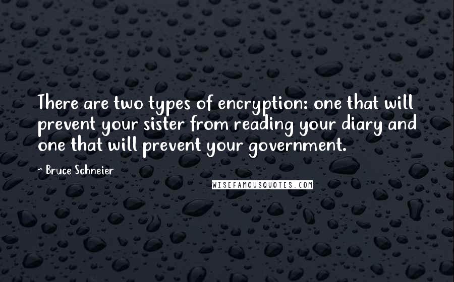 Bruce Schneier Quotes: There are two types of encryption: one that will prevent your sister from reading your diary and one that will prevent your government.