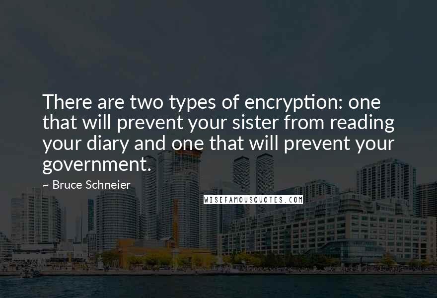 Bruce Schneier Quotes: There are two types of encryption: one that will prevent your sister from reading your diary and one that will prevent your government.