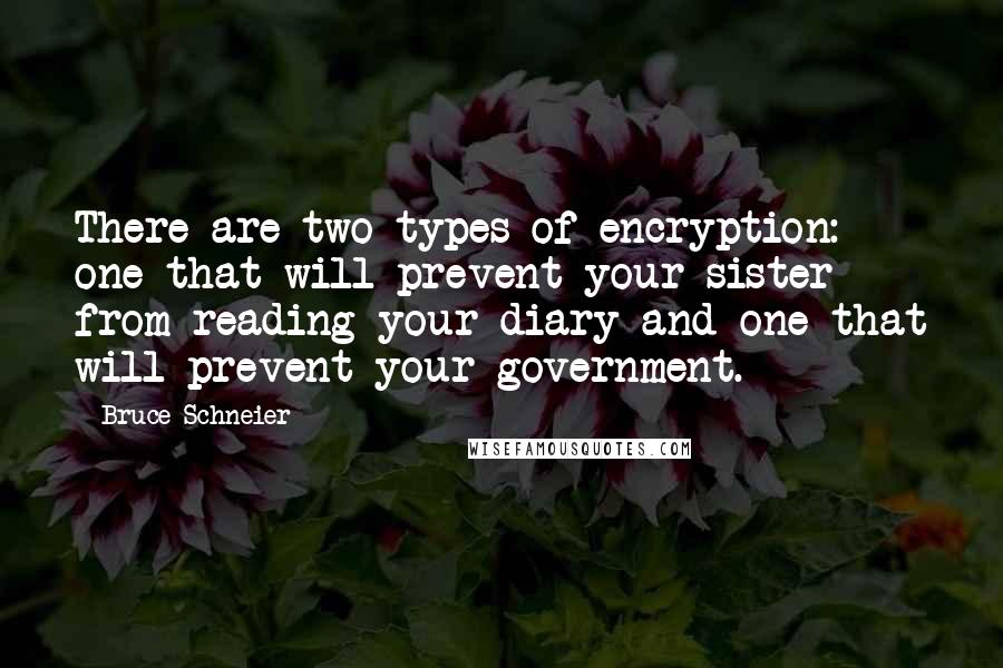 Bruce Schneier Quotes: There are two types of encryption: one that will prevent your sister from reading your diary and one that will prevent your government.