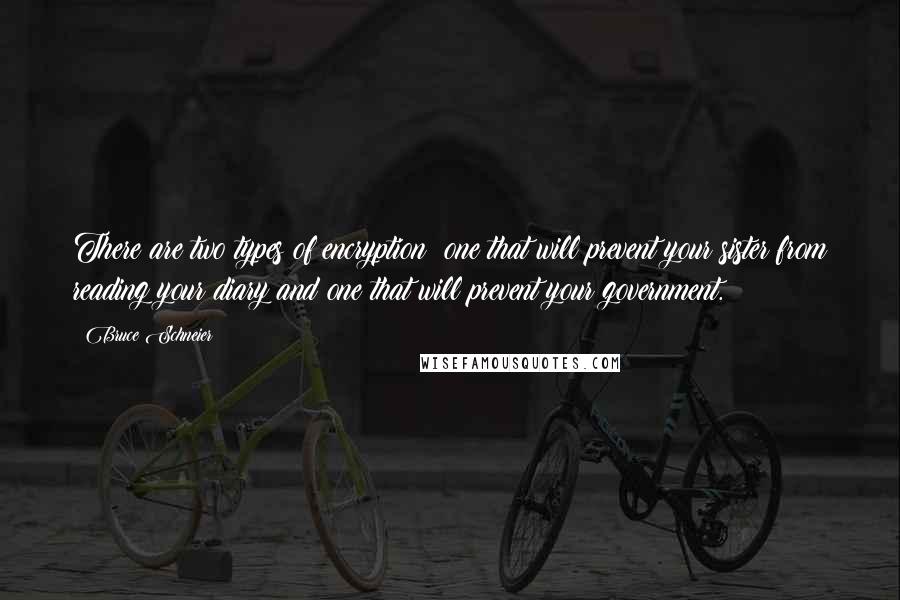 Bruce Schneier Quotes: There are two types of encryption: one that will prevent your sister from reading your diary and one that will prevent your government.