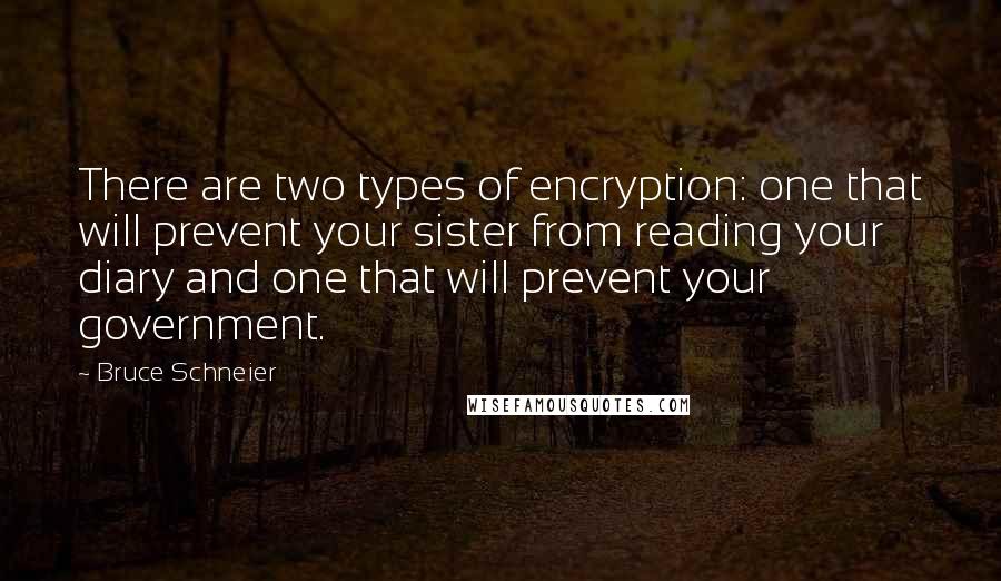 Bruce Schneier Quotes: There are two types of encryption: one that will prevent your sister from reading your diary and one that will prevent your government.