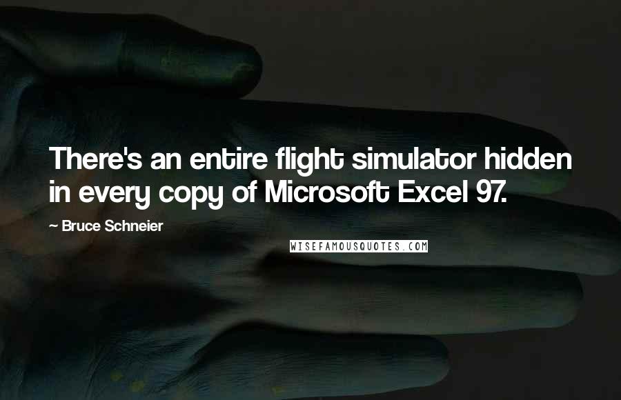 Bruce Schneier Quotes: There's an entire flight simulator hidden in every copy of Microsoft Excel 97.