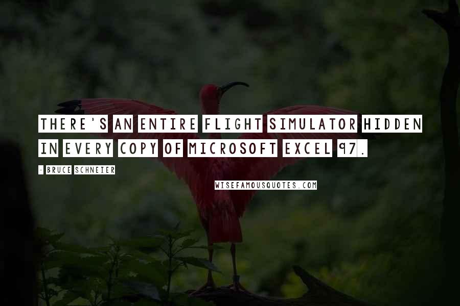 Bruce Schneier Quotes: There's an entire flight simulator hidden in every copy of Microsoft Excel 97.