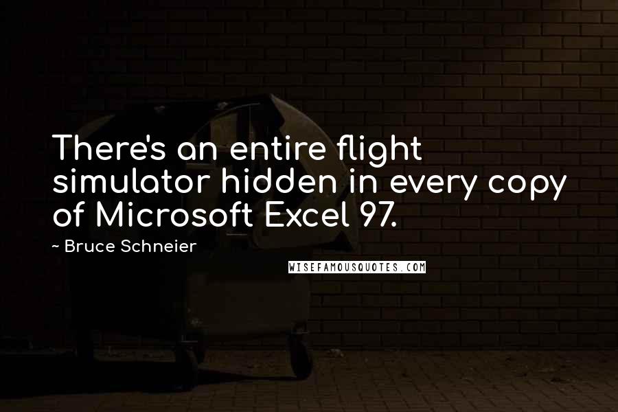 Bruce Schneier Quotes: There's an entire flight simulator hidden in every copy of Microsoft Excel 97.