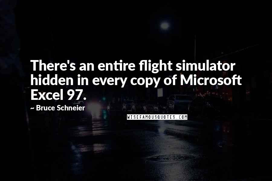 Bruce Schneier Quotes: There's an entire flight simulator hidden in every copy of Microsoft Excel 97.