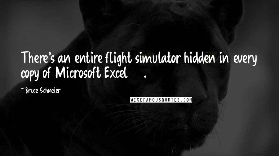 Bruce Schneier Quotes: There's an entire flight simulator hidden in every copy of Microsoft Excel 97.