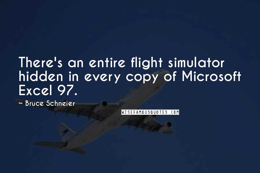 Bruce Schneier Quotes: There's an entire flight simulator hidden in every copy of Microsoft Excel 97.