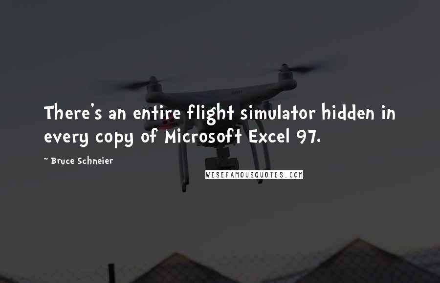 Bruce Schneier Quotes: There's an entire flight simulator hidden in every copy of Microsoft Excel 97.