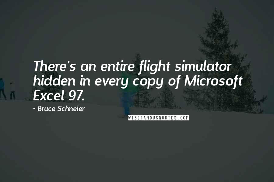 Bruce Schneier Quotes: There's an entire flight simulator hidden in every copy of Microsoft Excel 97.