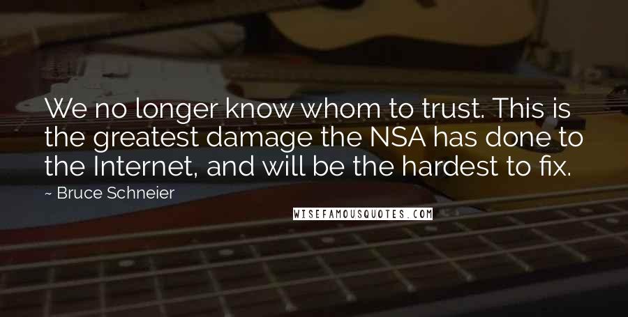 Bruce Schneier Quotes: We no longer know whom to trust. This is the greatest damage the NSA has done to the Internet, and will be the hardest to fix.