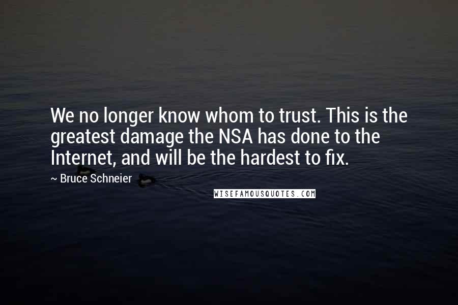 Bruce Schneier Quotes: We no longer know whom to trust. This is the greatest damage the NSA has done to the Internet, and will be the hardest to fix.