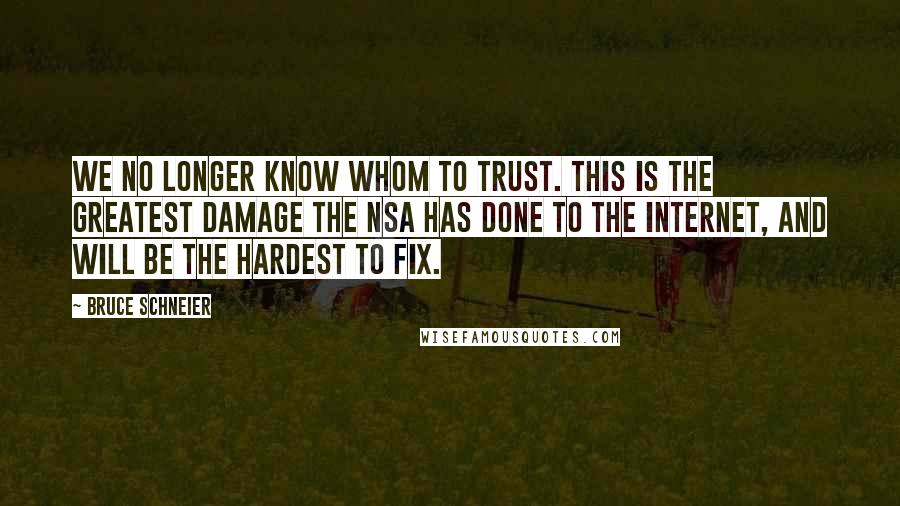 Bruce Schneier Quotes: We no longer know whom to trust. This is the greatest damage the NSA has done to the Internet, and will be the hardest to fix.