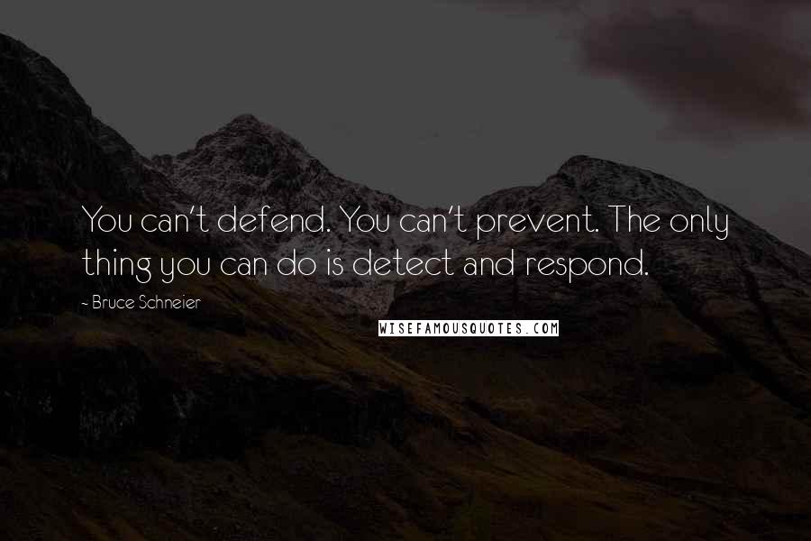 Bruce Schneier Quotes: You can't defend. You can't prevent. The only thing you can do is detect and respond.