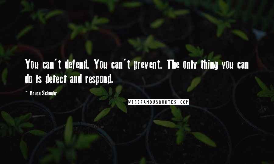 Bruce Schneier Quotes: You can't defend. You can't prevent. The only thing you can do is detect and respond.