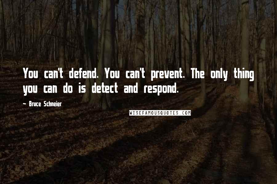 Bruce Schneier Quotes: You can't defend. You can't prevent. The only thing you can do is detect and respond.