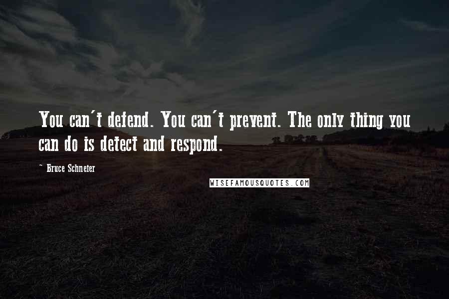 Bruce Schneier Quotes: You can't defend. You can't prevent. The only thing you can do is detect and respond.