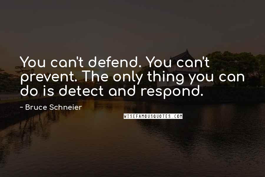 Bruce Schneier Quotes: You can't defend. You can't prevent. The only thing you can do is detect and respond.