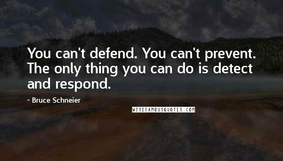 Bruce Schneier Quotes: You can't defend. You can't prevent. The only thing you can do is detect and respond.