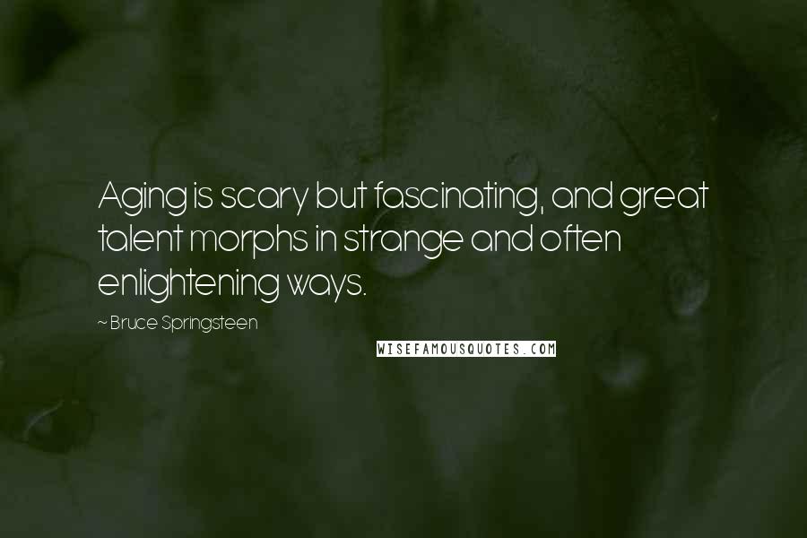 Bruce Springsteen Quotes: Aging is scary but fascinating, and great talent morphs in strange and often enlightening ways.