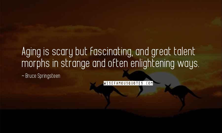 Bruce Springsteen Quotes: Aging is scary but fascinating, and great talent morphs in strange and often enlightening ways.