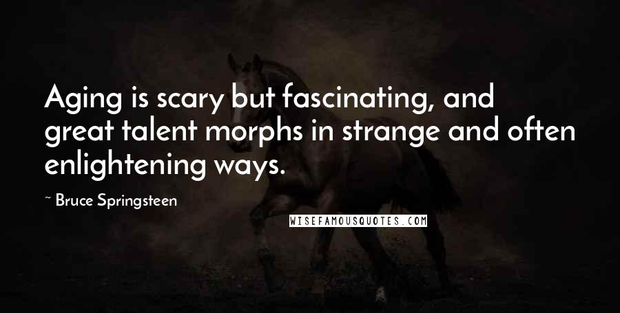 Bruce Springsteen Quotes: Aging is scary but fascinating, and great talent morphs in strange and often enlightening ways.