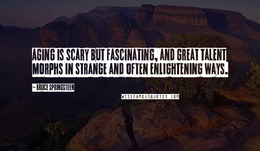 Bruce Springsteen Quotes: Aging is scary but fascinating, and great talent morphs in strange and often enlightening ways.