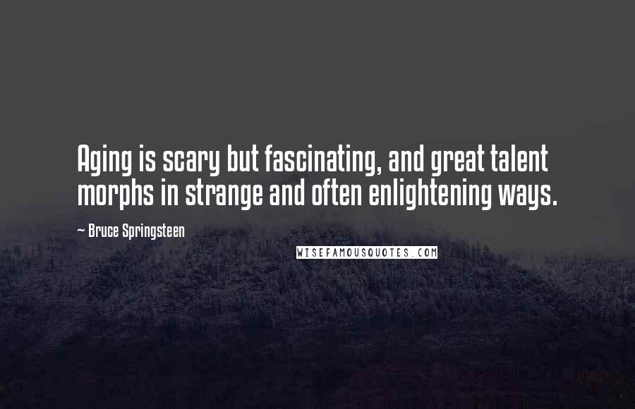 Bruce Springsteen Quotes: Aging is scary but fascinating, and great talent morphs in strange and often enlightening ways.