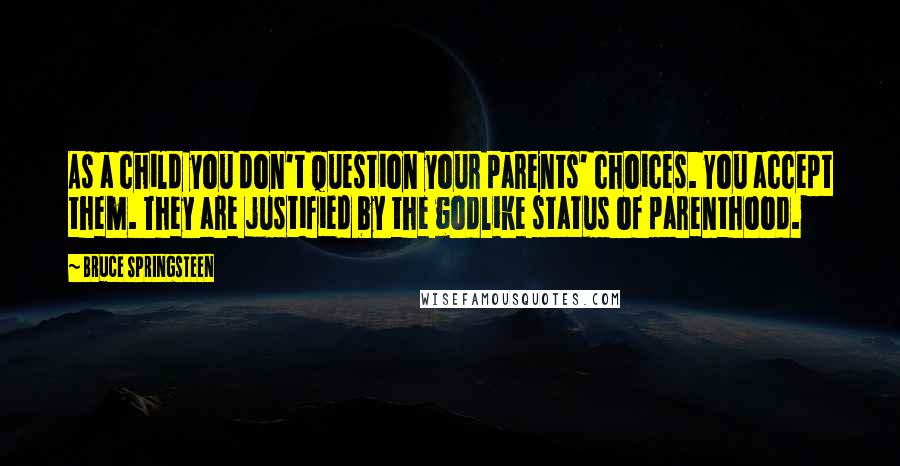 Bruce Springsteen Quotes: As a child you don't question your parents' choices. You accept them. They are justified by the godlike status of parenthood.