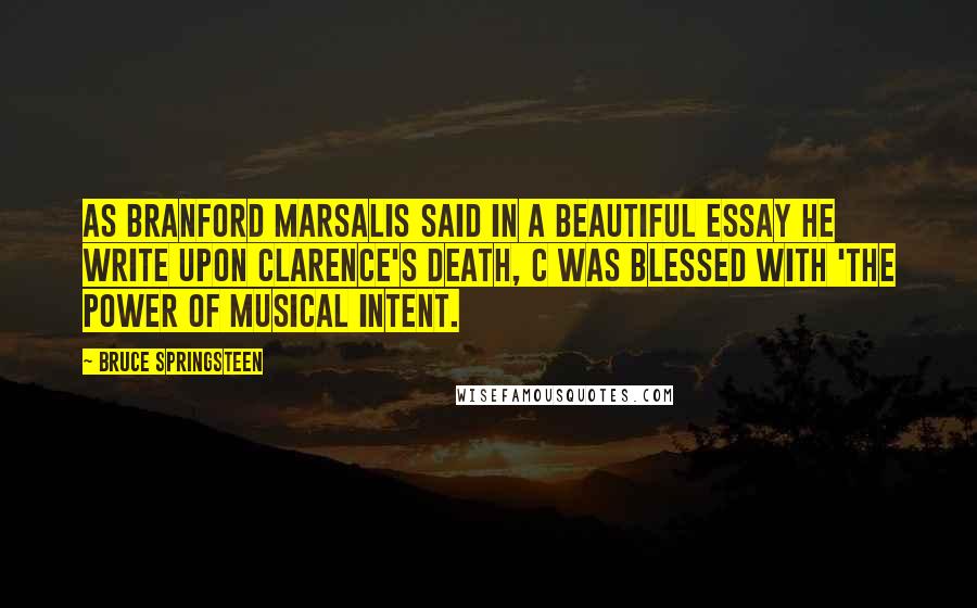 Bruce Springsteen Quotes: As Branford Marsalis said in a beautiful essay he write upon Clarence's death, C was blessed with 'the power of musical intent.