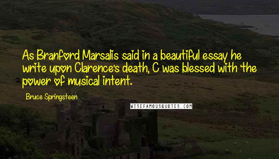 Bruce Springsteen Quotes: As Branford Marsalis said in a beautiful essay he write upon Clarence's death, C was blessed with 'the power of musical intent.