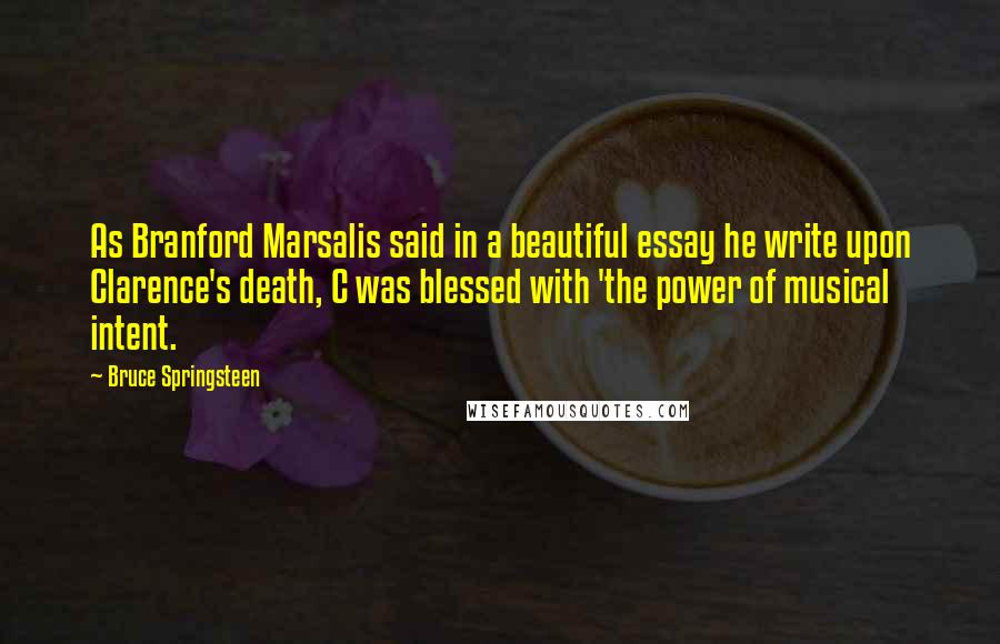 Bruce Springsteen Quotes: As Branford Marsalis said in a beautiful essay he write upon Clarence's death, C was blessed with 'the power of musical intent.