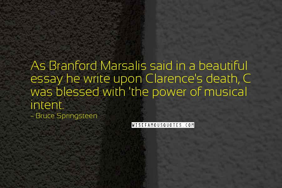Bruce Springsteen Quotes: As Branford Marsalis said in a beautiful essay he write upon Clarence's death, C was blessed with 'the power of musical intent.
