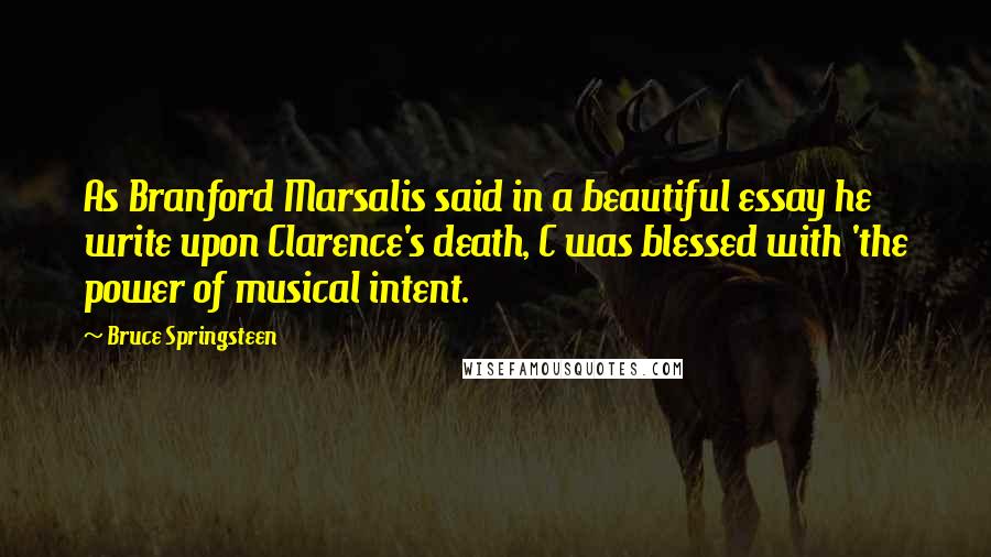 Bruce Springsteen Quotes: As Branford Marsalis said in a beautiful essay he write upon Clarence's death, C was blessed with 'the power of musical intent.