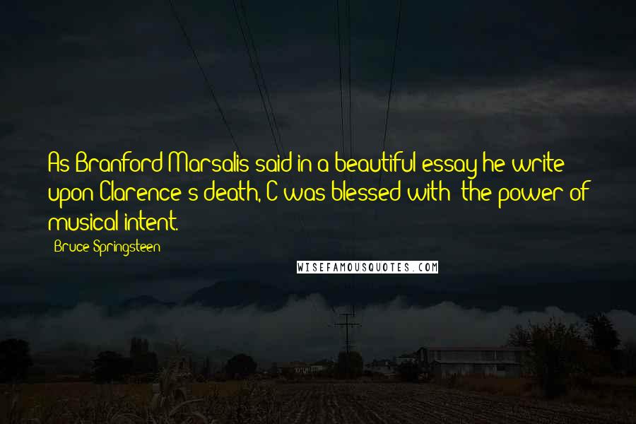 Bruce Springsteen Quotes: As Branford Marsalis said in a beautiful essay he write upon Clarence's death, C was blessed with 'the power of musical intent.