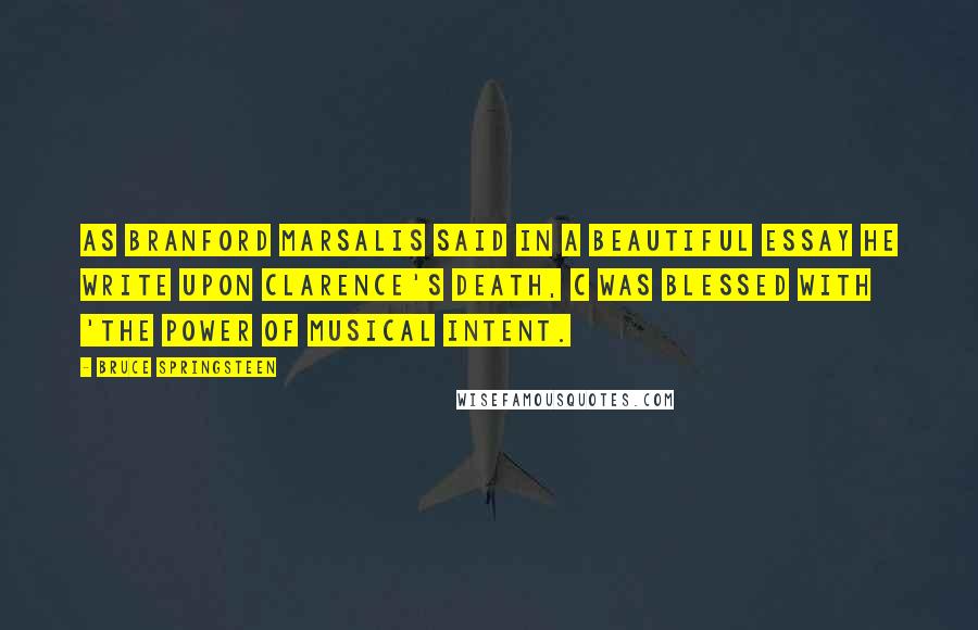 Bruce Springsteen Quotes: As Branford Marsalis said in a beautiful essay he write upon Clarence's death, C was blessed with 'the power of musical intent.