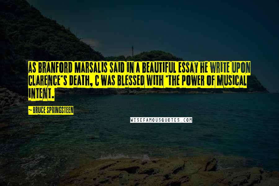 Bruce Springsteen Quotes: As Branford Marsalis said in a beautiful essay he write upon Clarence's death, C was blessed with 'the power of musical intent.