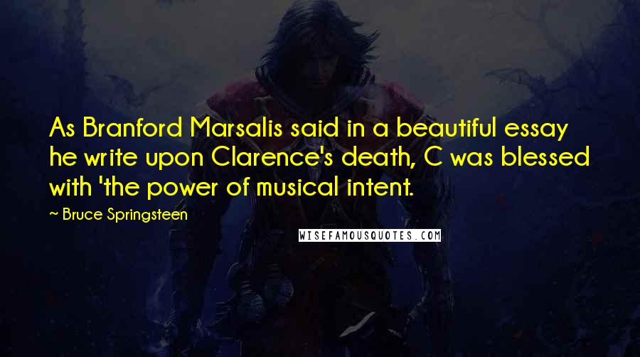 Bruce Springsteen Quotes: As Branford Marsalis said in a beautiful essay he write upon Clarence's death, C was blessed with 'the power of musical intent.