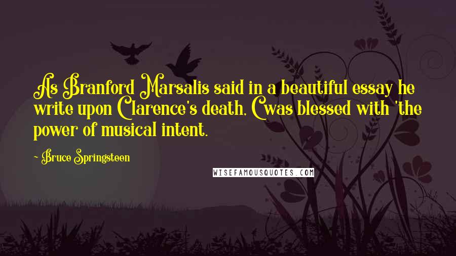 Bruce Springsteen Quotes: As Branford Marsalis said in a beautiful essay he write upon Clarence's death, C was blessed with 'the power of musical intent.