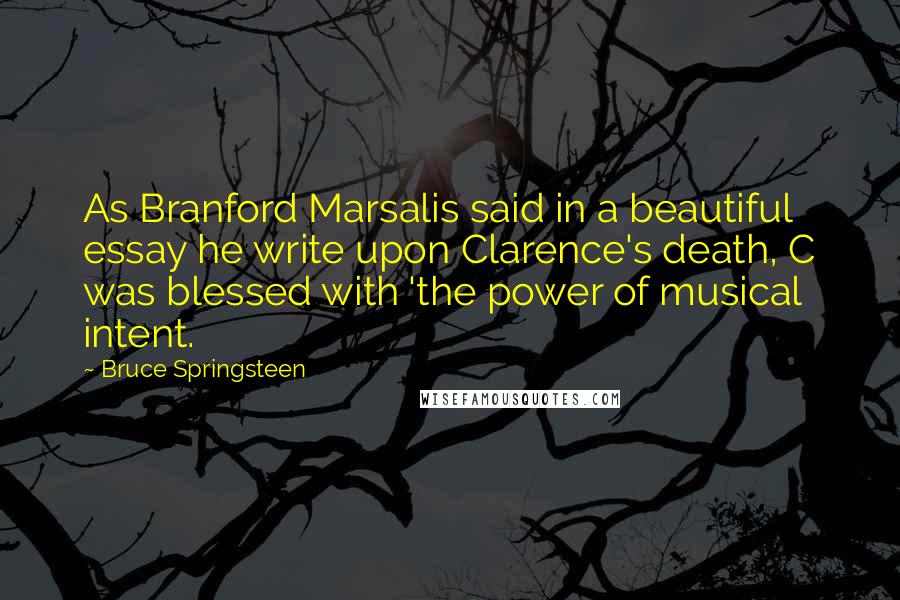 Bruce Springsteen Quotes: As Branford Marsalis said in a beautiful essay he write upon Clarence's death, C was blessed with 'the power of musical intent.