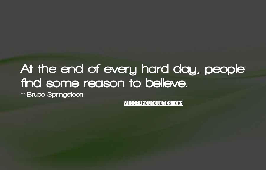 Bruce Springsteen Quotes: At the end of every hard day, people find some reason to believe.