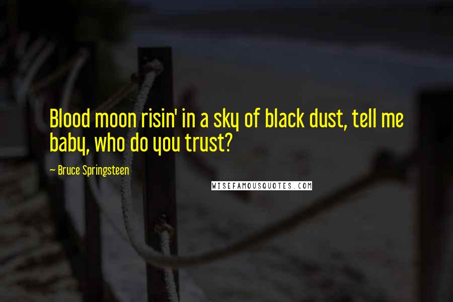 Bruce Springsteen Quotes: Blood moon risin' in a sky of black dust, tell me baby, who do you trust?