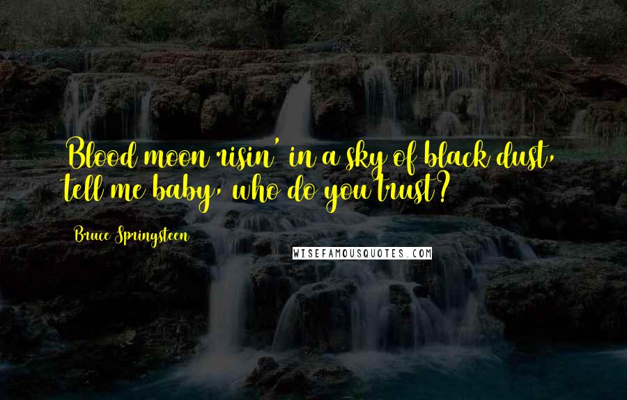 Bruce Springsteen Quotes: Blood moon risin' in a sky of black dust, tell me baby, who do you trust?
