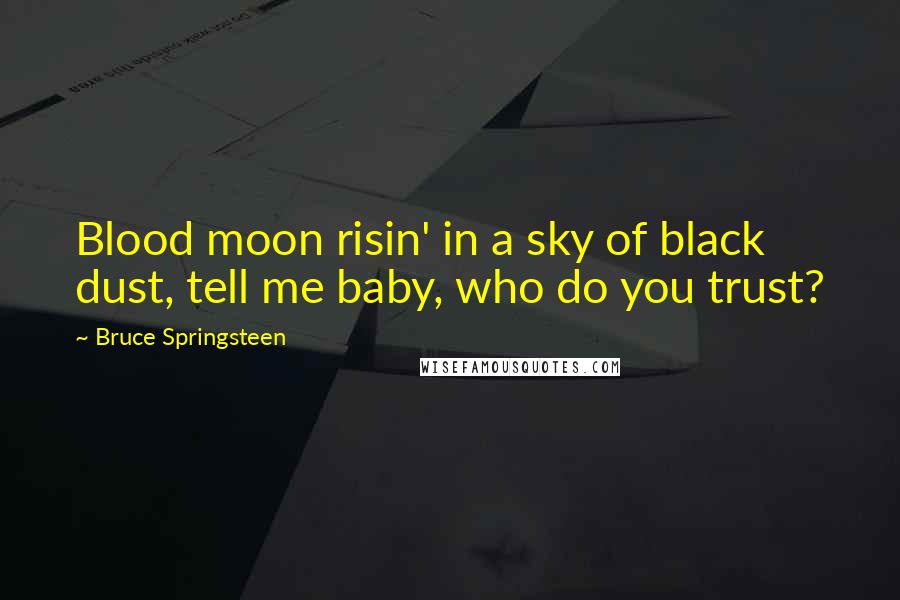 Bruce Springsteen Quotes: Blood moon risin' in a sky of black dust, tell me baby, who do you trust?