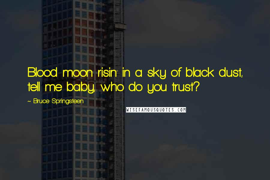 Bruce Springsteen Quotes: Blood moon risin' in a sky of black dust, tell me baby, who do you trust?