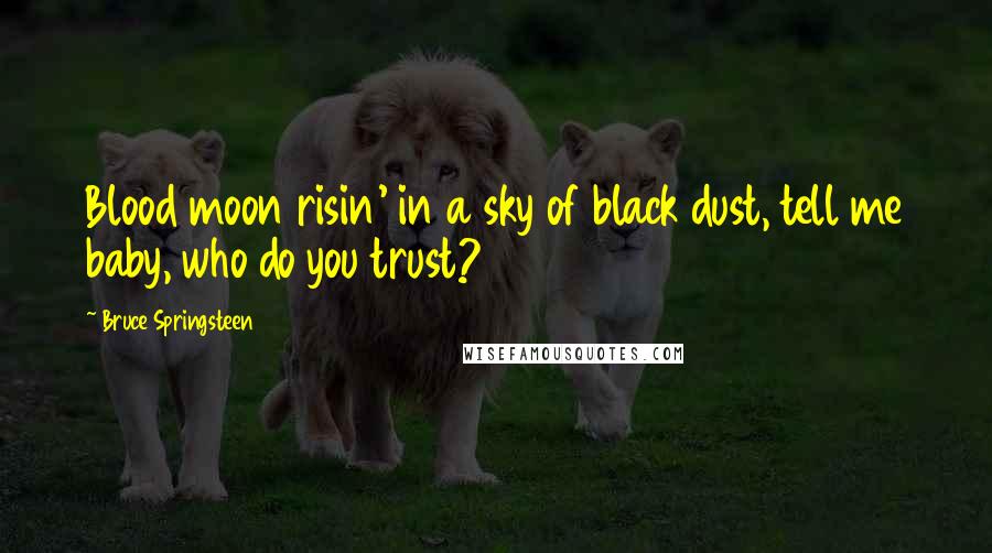 Bruce Springsteen Quotes: Blood moon risin' in a sky of black dust, tell me baby, who do you trust?