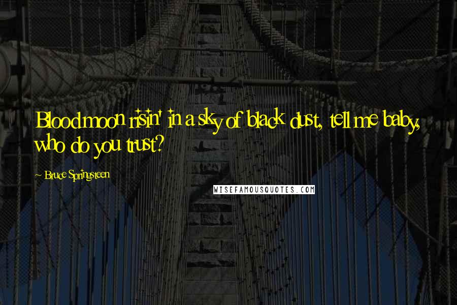 Bruce Springsteen Quotes: Blood moon risin' in a sky of black dust, tell me baby, who do you trust?