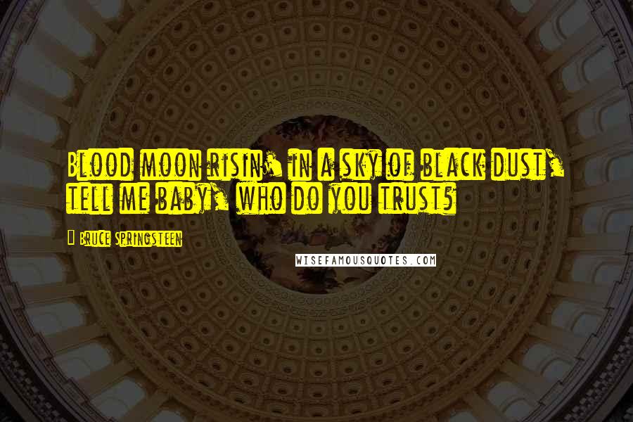 Bruce Springsteen Quotes: Blood moon risin' in a sky of black dust, tell me baby, who do you trust?